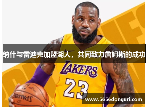 纳什与雷迪克加盟湖人，共同致力詹姆斯的成功